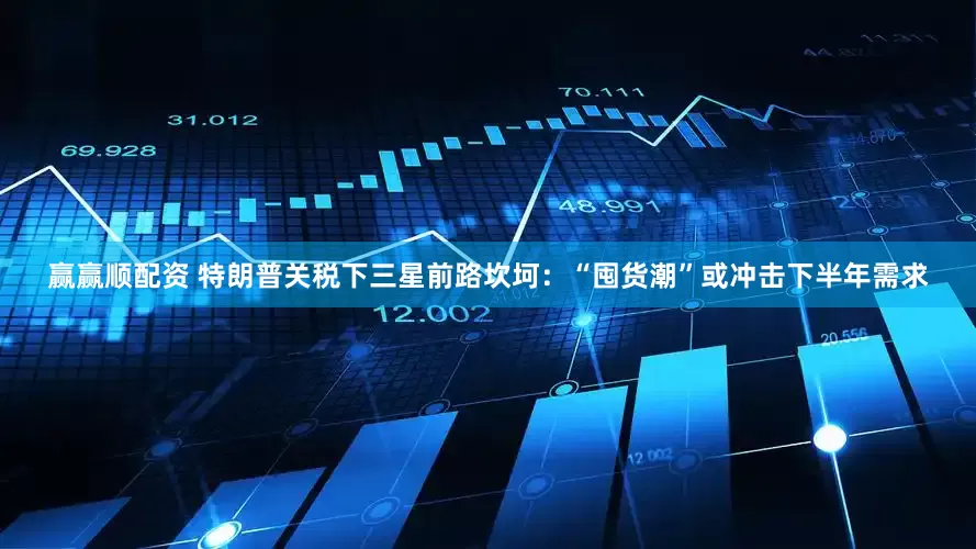 赢赢顺配资 特朗普关税下三星前路坎坷：“囤货潮”或冲击下半年需求