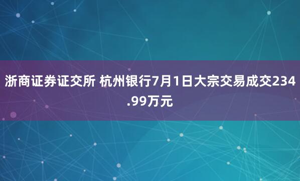 浙商证券证交所 杭州银行7月1日大宗交易成交234.99万元