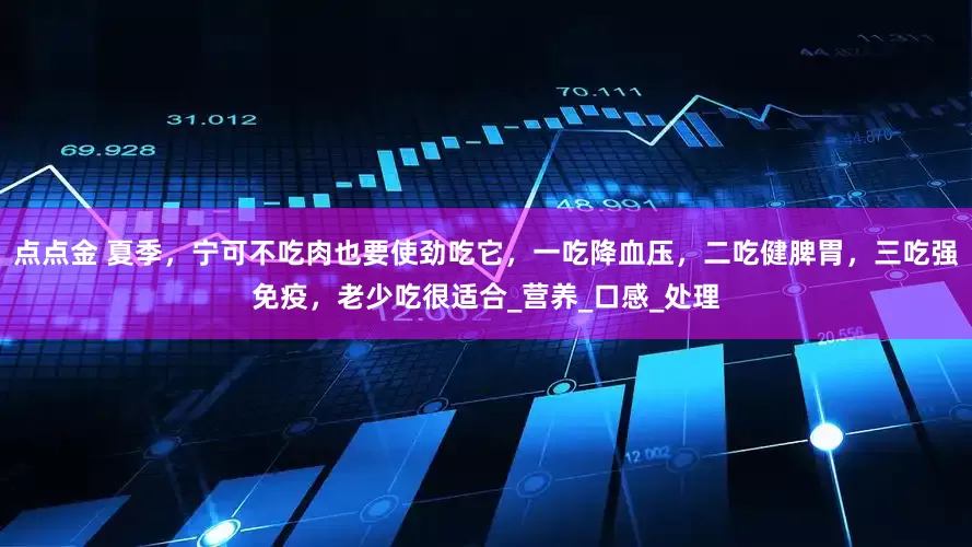 点点金 夏季，宁可不吃肉也要使劲吃它，一吃降血压，二吃健脾胃，三吃强免疫，老少吃很适合_营养_口感_处理