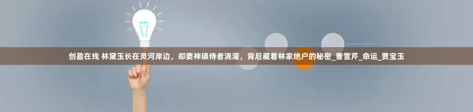 创盈在线 林黛玉长在灵河岸边，却要神瑛侍者浇灌，背后藏着林家绝户的秘密_曹雪芹_命运_贾宝玉