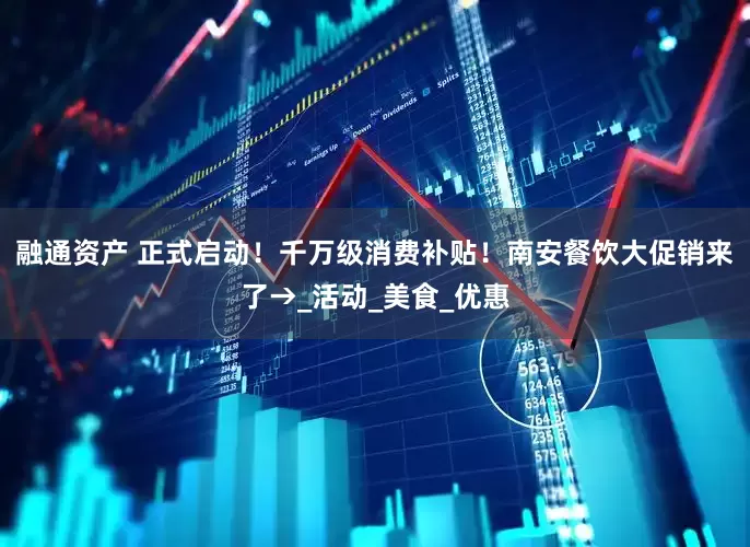 融通资产 正式启动！千万级消费补贴！南安餐饮大促销来了→_活动_美食_优惠