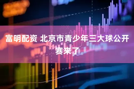 富明配资 北京市青少年三大球公开赛来了
