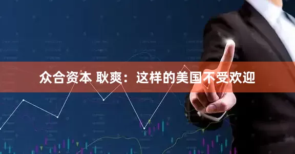 众合资本 耿爽：这样的美国不受欢迎