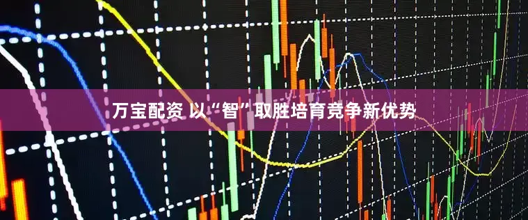 万宝配资 以“智”取胜培育竞争新优势