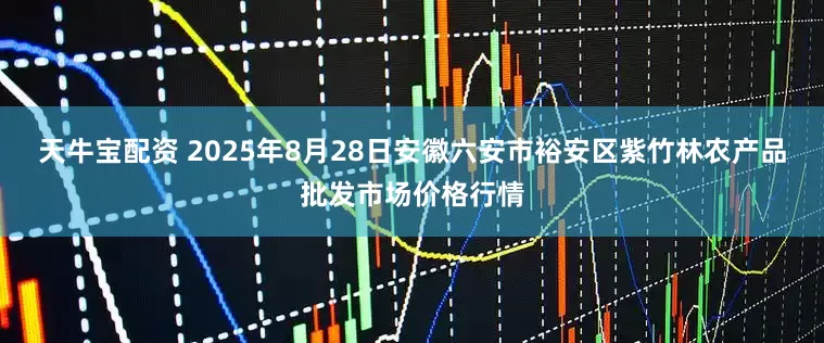 天牛宝配资 2025年8月28日安徽六安市裕安区紫竹林农产品批发市场价格行情