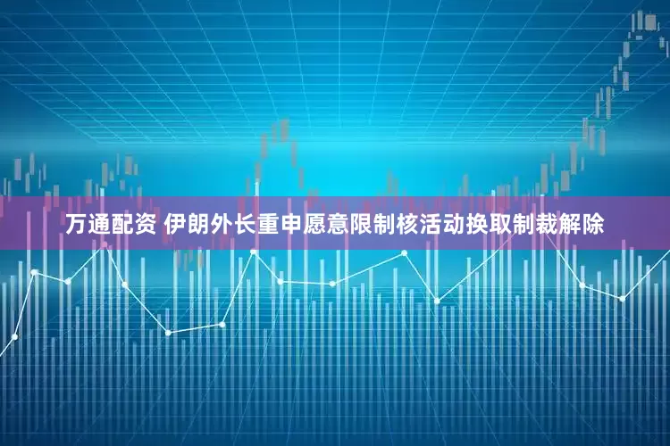 万通配资 伊朗外长重申愿意限制核活动换取制裁解除