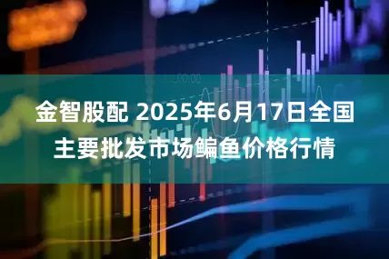 金智股配 2025年6月17日全国主要批发市场鳊鱼价格行情