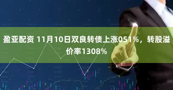 盈亚配资 11月10日双良转债上涨051%，转股溢价率1308%