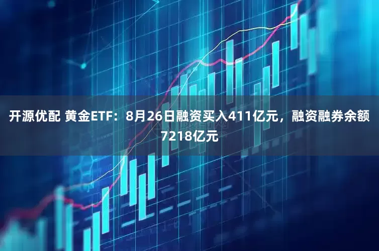 开源优配 黄金ETF:8月26日融资买入411亿元,融资融券余额7218亿元